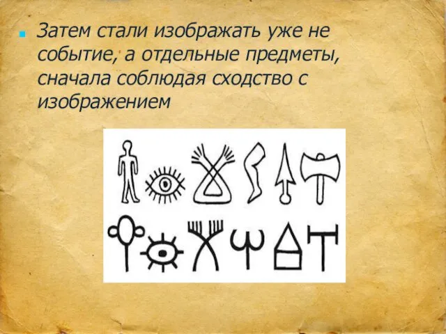 Затем стали изображать уже не событие, а отдельные предметы, сначала соблюдая сходство с изображением