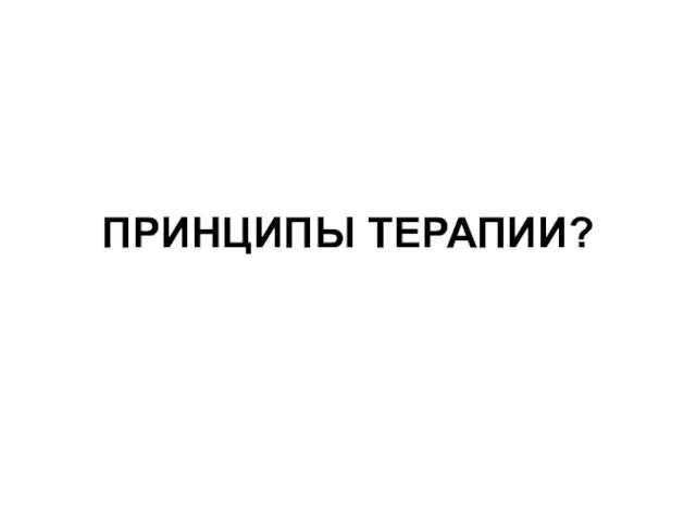 ПРИНЦИПЫ ТЕРАПИИ?