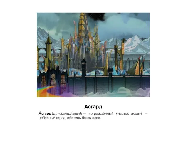 Асгард А́сгард (др.-сканд. Ásgarðr — «ограждённый участок асов») —небесный город, обитель богов-асов.