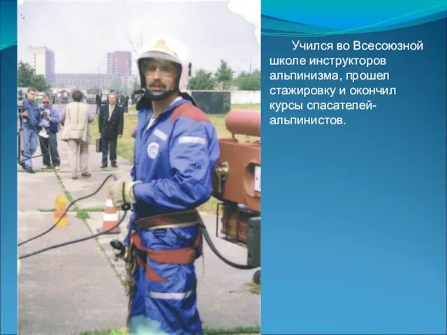 Учился во Всесоюзной школе инструкторов альпинизма, прошел стажировку и окончил курсы спасателей-альпинистов.