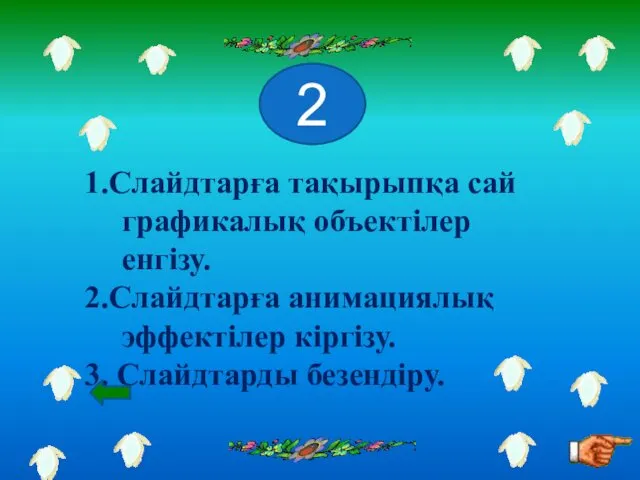 1.Слайдтарға тақырыпқа сай графикалық объектілер енгізу. 2.Слайдтарға анимациялық эффектілер кіргізу. 3. Слайдтарды безендіру. 2