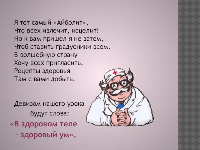 Я тот самый «Айболит», Что всех излечит, исцелит! Но к вам