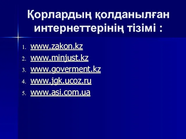 Қорлардың қолданылған интернеттерiнiң тiзiмi : www.zakon.kz www.minjust.kz www.goverment.kz www.jgk.ucoz.ru www.asi.com.ua