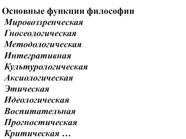 Основные функции философии Мировоззренческая Гносеологическая Методологическая Интегративная Культурологическая Аксиологическая Этическая Идеологическая Воспитательная Прогностическая Критическая …