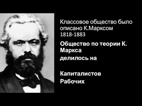 Классовое общество было описано К.Марксом 1818-1883 Общество по теории К.Маркса делилось на Капиталистов Рабочих