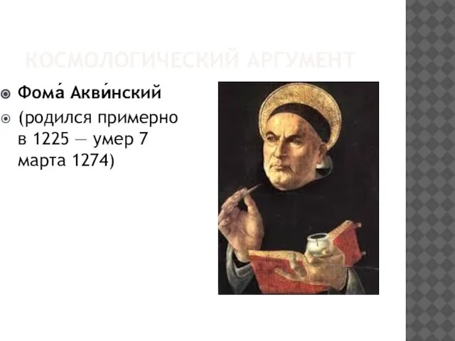 КОСМОЛОГИЧЕСКИЙ АРГУМЕНТ Фома́ Акви́нский (родился примерно в 1225 — умер 7 марта 1274)