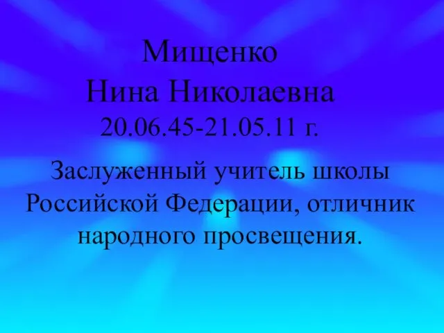 Мищенко Нина Николаевна 20.06.45-21.05.11 г. Заслуженный учитель школы Российской Федерации, отличник народного просвещения.