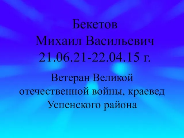 Бекетов Михаил Васильевич 21.06.21-22.04.15 г. Ветеран Великой отечественной войны, краевед Успенского района