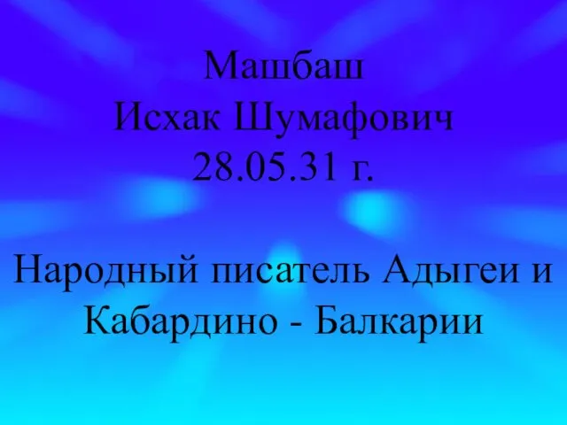 Машбаш Исхак Шумафович 28.05.31 г. Народный писатель Адыгеи и Кабардино - Балкарии