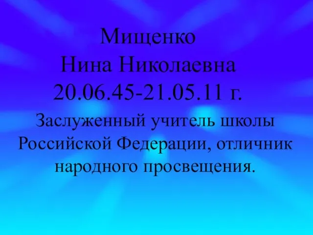 Мищенко Нина Николаевна 20.06.45-21.05.11 г. Заслуженный учитель школы Российской Федерации, отличник народного просвещения.