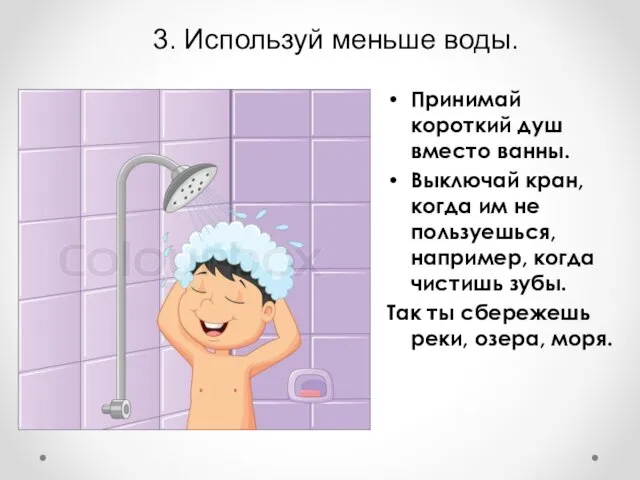 3. Используй меньше воды. Принимай короткий душ вместо ванны. Выключай кран,