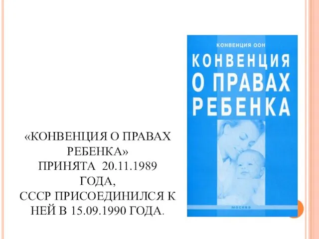 «КОНВЕНЦИЯ О ПРАВАХ РЕБЕНКА» ПРИНЯТА 20.11.1989 ГОДА, СССР ПРИСОЕДИНИЛСЯ К НЕЙ В 15.09.1990 ГОДА.