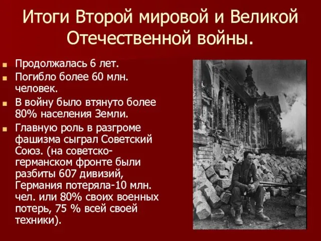 Итоги Второй мировой и Великой Отечественной войны. Продолжалась 6 лет. Погибло