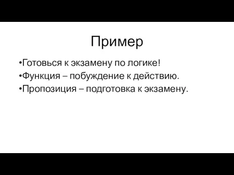 Пример Готовься к экзамену по логике! Функция – побуждение к действию. Пропозиция – подготовка к экзамену.