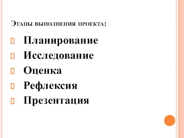 Этапы выполнения проекта: Планирование Исследование Оценка Рефлексия Презентация