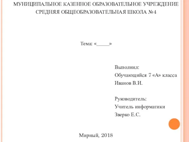 МУНИЦИПАЛЬНОЕ КАЗЕННОЕ ОБРАЗОВАТЕЛЬНОЕ УЧРЕЖДЕНИЕ СРЕДНЯЯ ОБЩЕОБРАЗОВАТЕЛЬНАЯ ШКОЛА №4 Тема: «_____» Выполнил: