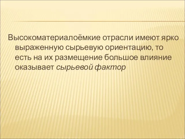 Высокоматериалоёмкие отрасли имеют ярко выраженную сырьевую ориентацию, то есть на их