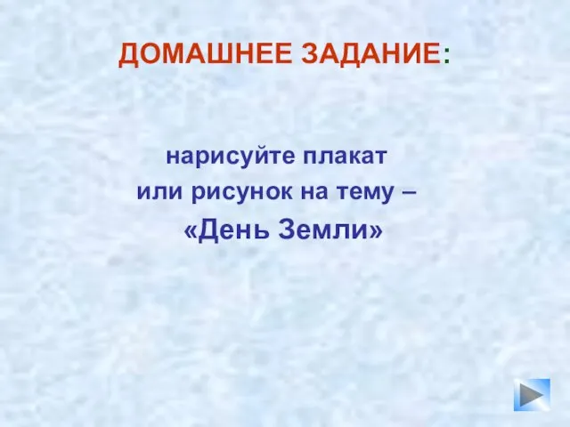 ДОМАШНЕЕ ЗАДАНИЕ: нарисуйте плакат или рисунок на тему – «День Земли»