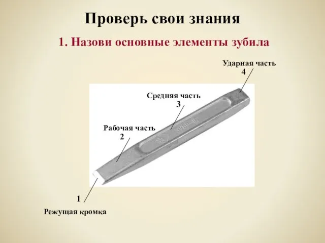 Проверь свои знания 1. Назови основные элементы зубила Ударная часть Средняя