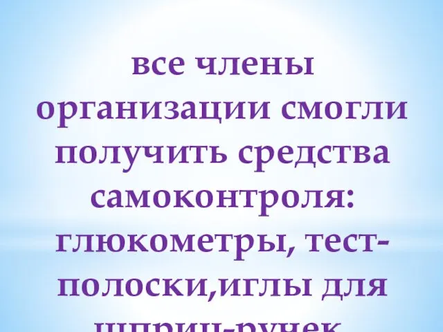 все члены организации смогли получить средства самоконтроля: глюкометры, тест-полоски,иглы для шприц-ручек.