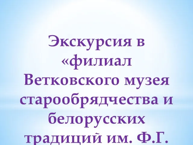 Экскурсия в «филиал Ветковского музея старообрядчества и белорусских традиций им. Ф.Г. Шклярова»