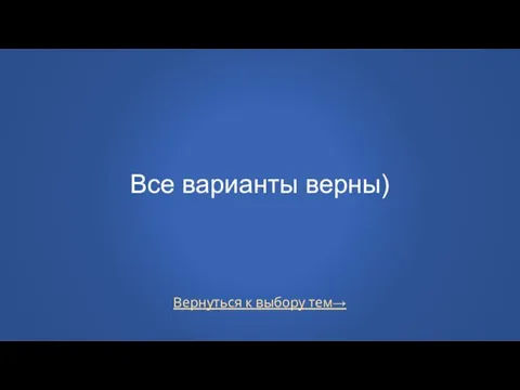 Вернуться к выбору тем→ Все варианты верны)