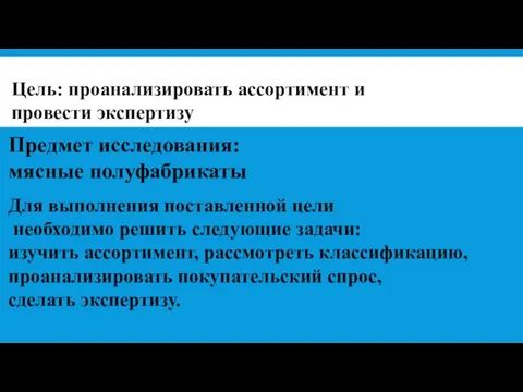 Цель: проанализировать ассортимент и провести экспертизу Предмет исследования: мясные полуфабрикаты Для