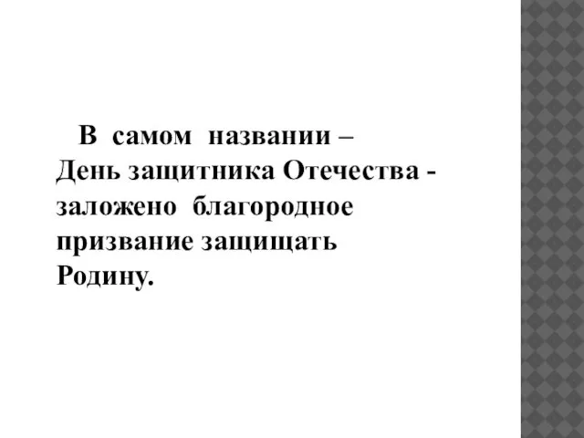 В самом названии – День защитника Отечества - заложено благородное призвание защищать Родину.