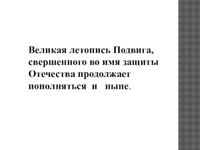 Великая летопись Подвига, свершенного во имя защиты Отечества продолжает пополняться и ныне.