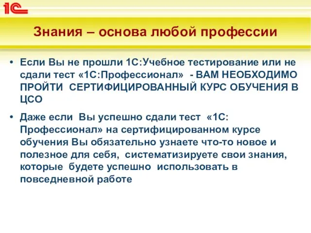 Знания – основа любой профессии Если Вы не прошли 1С:Учебное тестирование