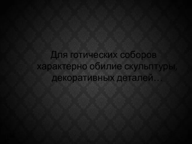 Для готических соборов характерно обилие скульптуры, декоративных деталей…