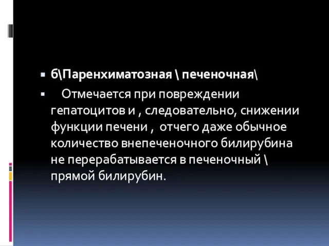 б\Паренхиматозная \ печеночная\ Отмечается при повреждении гепатоцитов и , следовательно, снижении