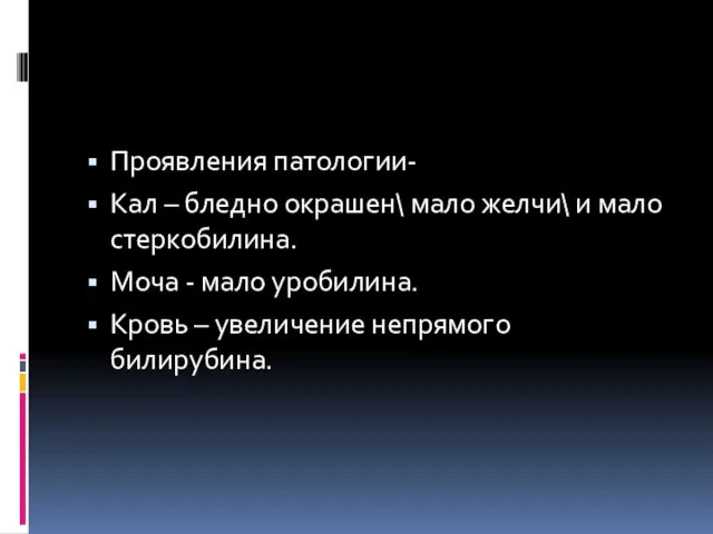 Проявления патологии- Кал – бледно окрашен\ мало желчи\ и мало стеркобилина.