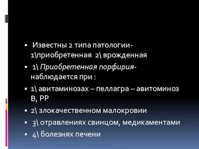 Известны 2 типа патологии- 1\приобретенная 2\ врожденная 1\ Приобретенная порфирия- наблюдается