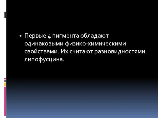 Первые 4 пигмента обладают одинаковыми физико-химическими свойствами. Их считают разновидностями липофусцина.