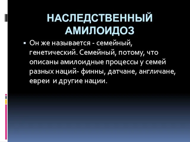 НАСЛЕДСТВЕННЫЙ АМИЛОИДОЗ Он же называется - семейный, генетический. Семейный, потому, что