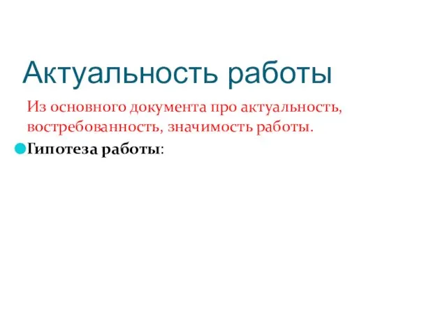 Актуальность работы Из основного документа про актуальность, востребованность, значимость работы. Гипотеза работы: