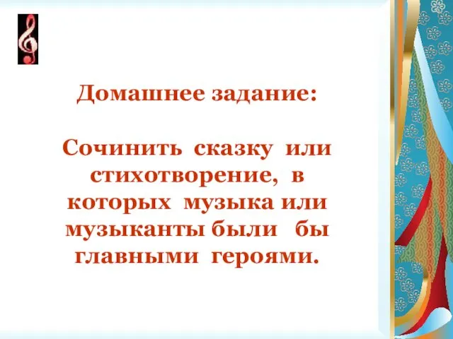 Домашнее задание: Сочинить сказку или стихотворение, в которых музыка или музыканты были бы главными героями.