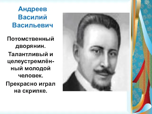 Андреев Василий Васильевич Потомственный дворянин. Талантливый и целеустремлён-ный молодой человек. Прекрасно играл на скрипке.