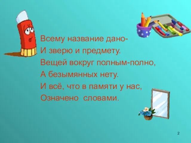 Всему название дано- И зверю и предмету. Вещей вокруг полным-полно, А