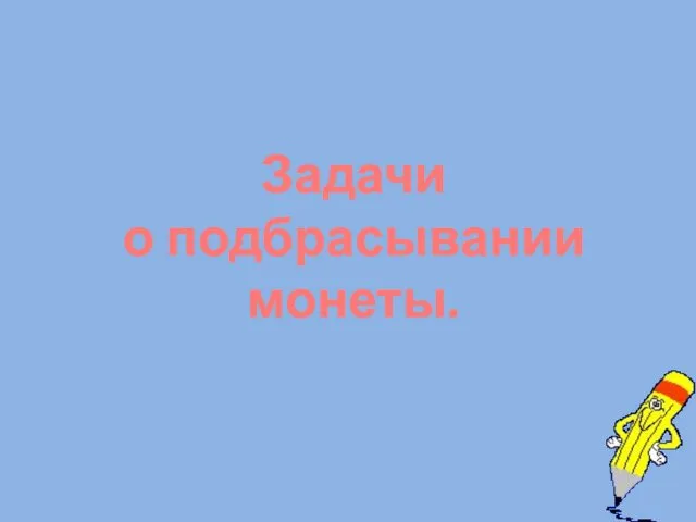 Задачи о подбрасывании монеты.