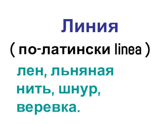 Линия ( по-латински linea ) лен, льняная нить, шнур, веревка.