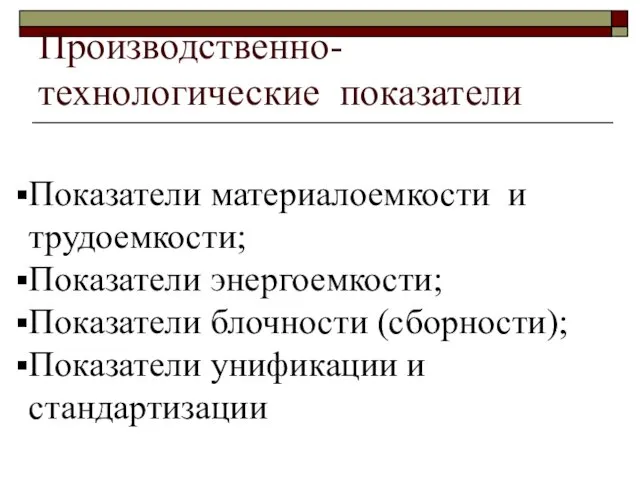 Производственно-технологические показатели Показатели материалоемкости и трудоемкости; Показатели энергоемкости; Показатели блочности (сборности); Показатели унификации и стандартизации