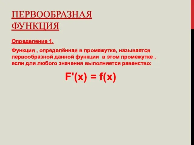 ПЕРВООБРАЗНАЯ ФУНКЦИЯ Определение 1. Функция , определённая в промежутке, называется первообразной