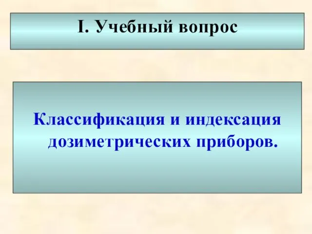 I. Учебный вопрос Классификация и индексация дозиметрических приборов.