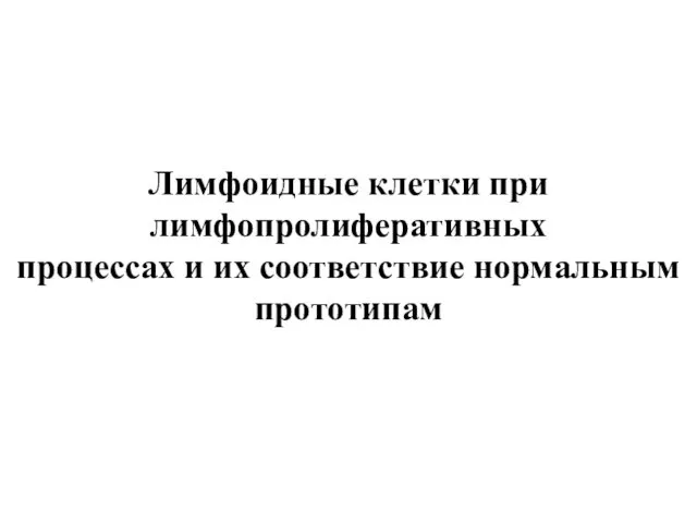 Лимфоидные клетки при лимфопролиферативных процессах и их соответствие нормальным прототипам