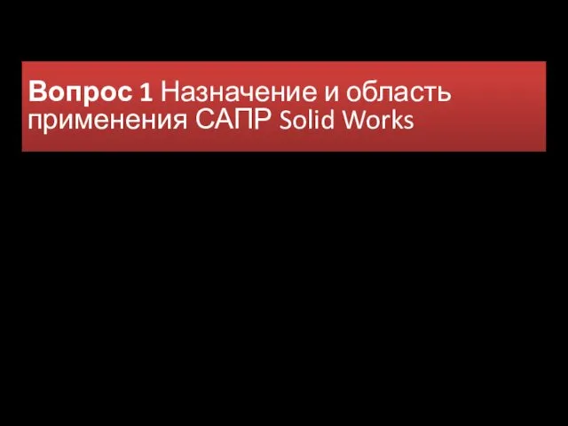 Вопрос 1 Назначение и область применения САПР Solid Works