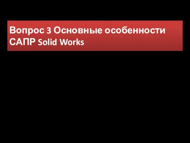 Вопрос 3 Основные особенности САПР Solid Works