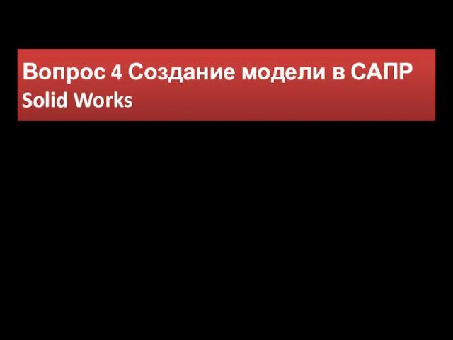 Вопрос 4 Создание модели в САПР Solid Works