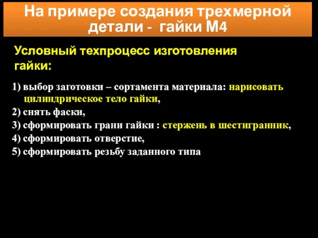 1) выбор заготовки – сортамента материала: нарисовать цилиндрическое тело гайки, 2)